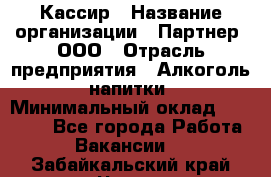 Кассир › Название организации ­ Партнер, ООО › Отрасль предприятия ­ Алкоголь, напитки › Минимальный оклад ­ 27 000 - Все города Работа » Вакансии   . Забайкальский край,Чита г.